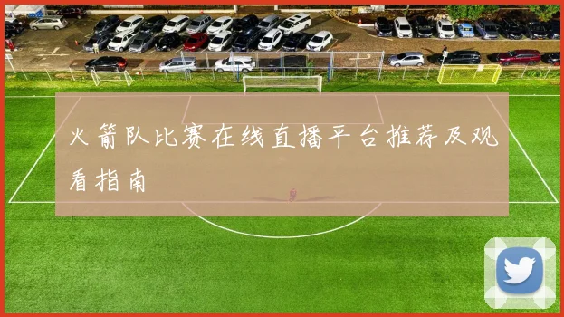 火箭队比赛在线直播平台推荐及观看指南