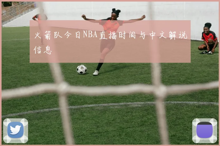 火箭队今日NBA直播时间与中文解说信息