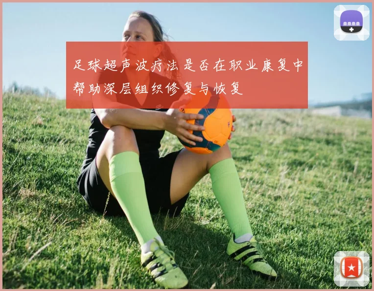 足球超声波疗法是否在职业康复中帮助深层组织修复与恢复