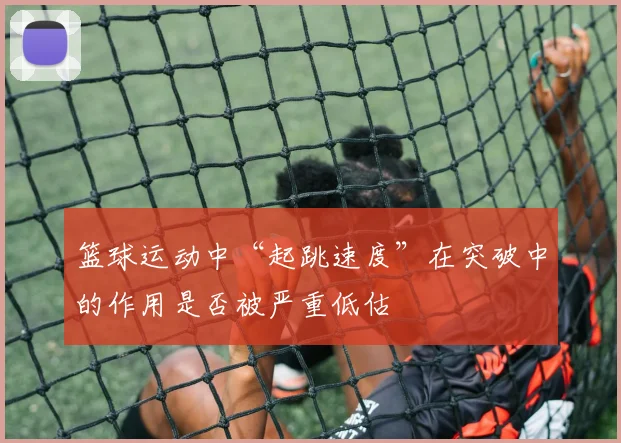 篮球运动中“起跳速度”在突破中的作用是否被严重低估
