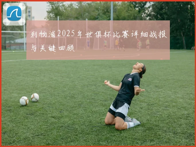 利物浦2025年世俱杯比赛详细战报与关键回顾