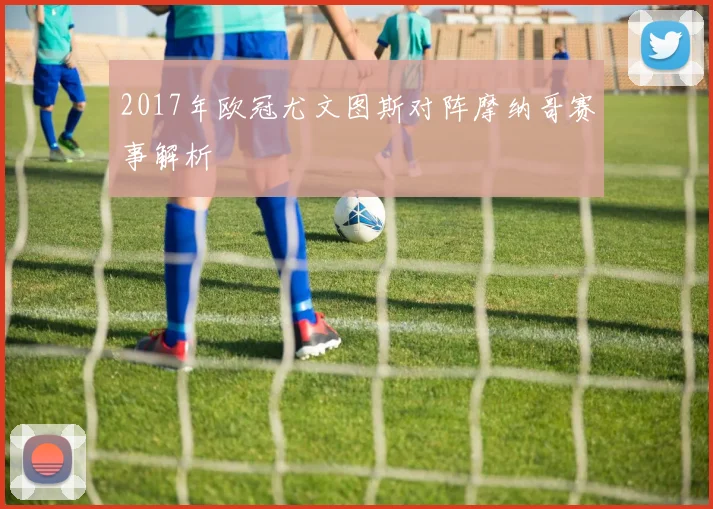 2017年欧冠尤文图斯对阵摩纳哥赛事解析