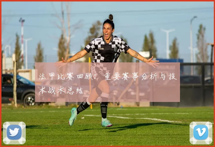 法甲比赛回顾：重要赛事分析与技术战术总结