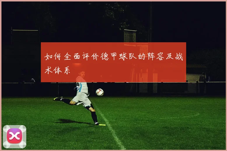 如何全面评价德甲球队的阵容及战术体系