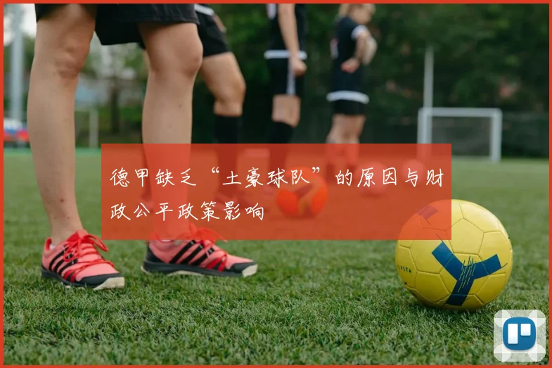 德甲缺乏“土豪球队”的原因与财政公平政策影响