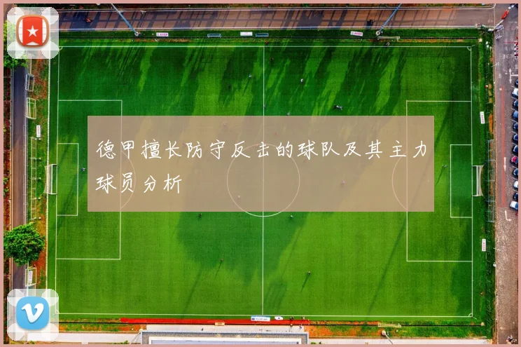 德甲擅长防守反击的球队及其主力球员分析