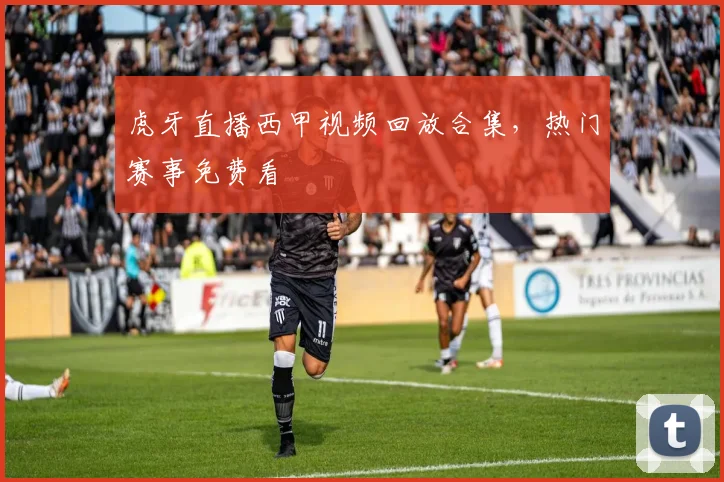 虎牙直播西甲视频回放合集，热门赛事免费看