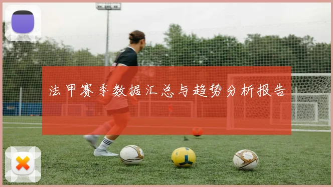 法甲赛季数据汇总与趋势分析报告