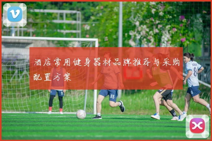 酒店常用健身器材品牌推荐与采购配置方案