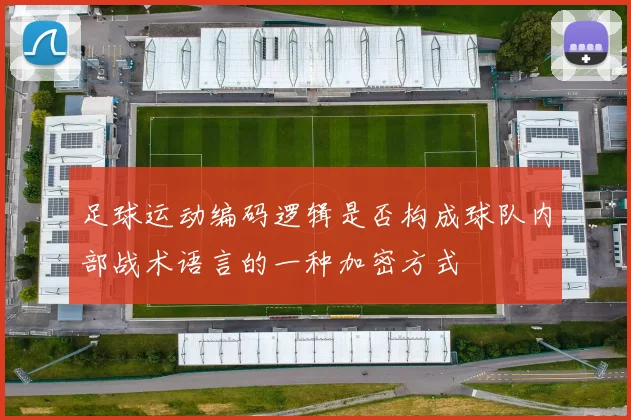 足球运动编码逻辑是否构成球队内部战术语言的一种加密方式